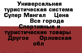 Универсальная туристическая система “Супер Мангал“ › Цена ­ 3 900 - Все города Спортивные и туристические товары » Другое   . Орловская обл.
